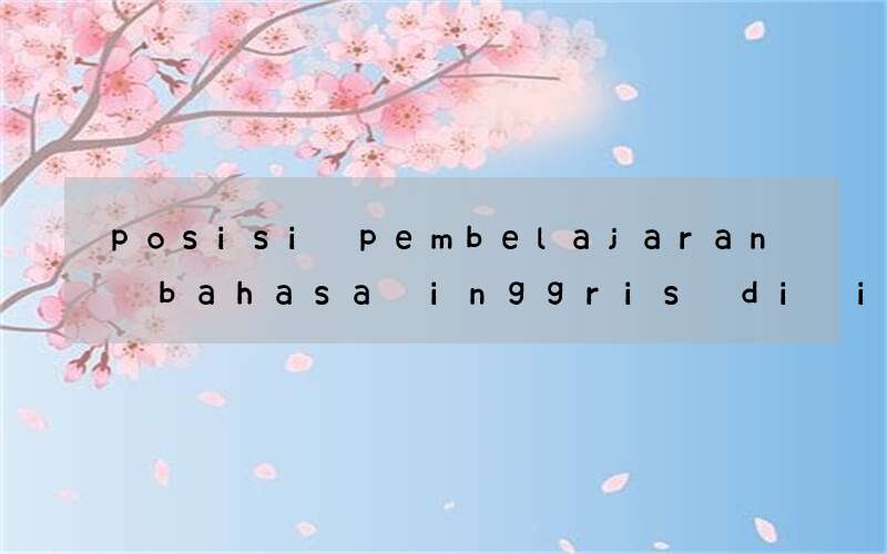 posisi pembelajaran bahasa inggris di indonesia menurut ahli